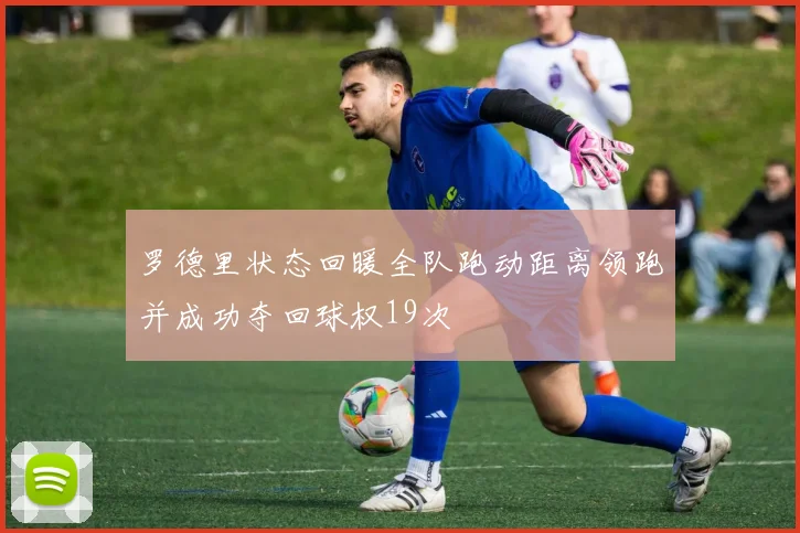 罗德里状态回暖全队跑动距离领跑并成功夺回球权19次