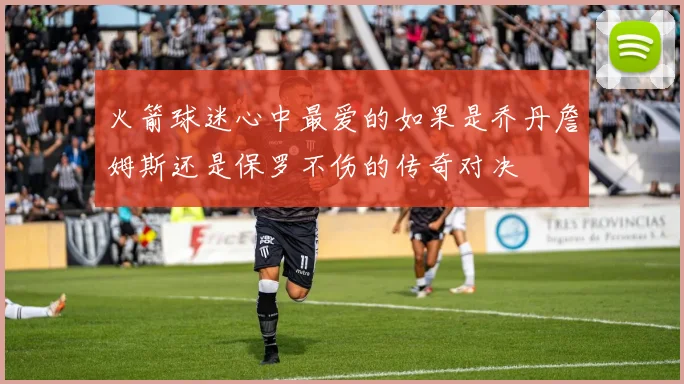 火箭球迷心中最爱的如果是乔丹詹姆斯还是保罗不伤的传奇对决