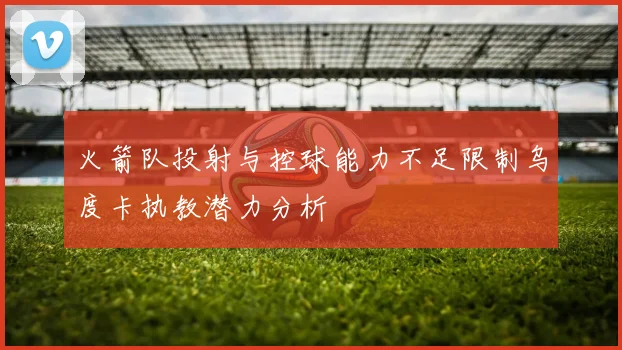 火箭队投射与控球能力不足限制乌度卡执教潜力分析