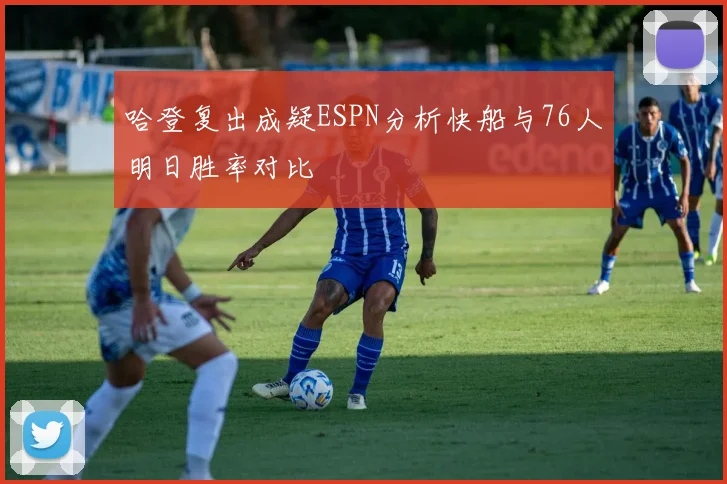 哈登复出成疑ESPN分析快船与76人明日胜率对比