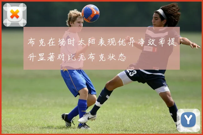 布克在场时太阳表现优异净效率提升显著对比无布克状态