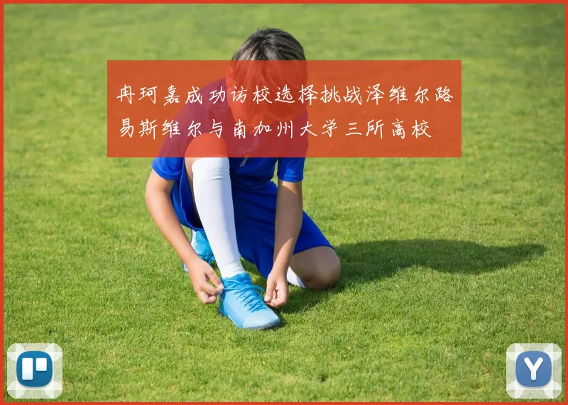 冉珂嘉成功访校选择挑战泽维尔路易斯维尔与南加州大学三所高校