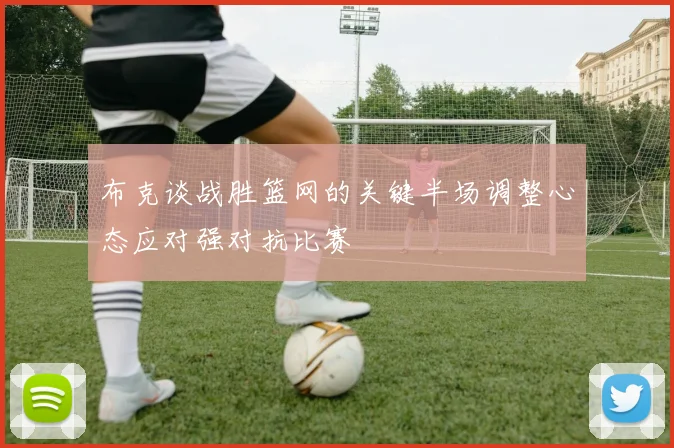 布克谈战胜篮网的关键半场调整心态应对强对抗比赛