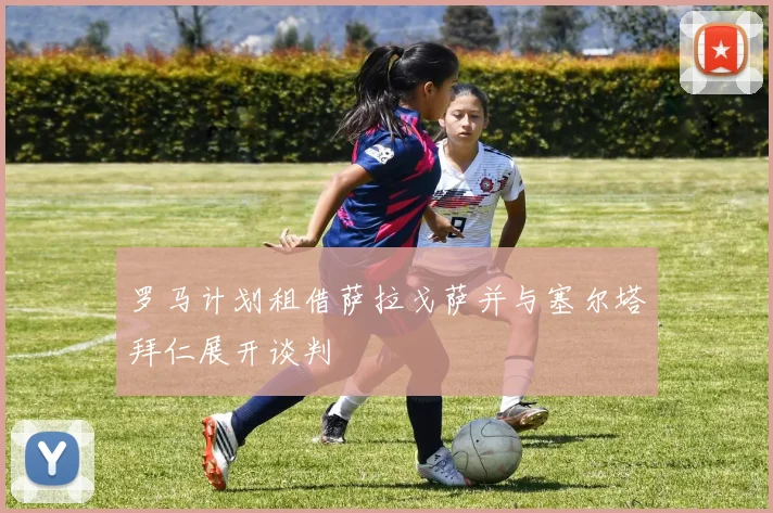 罗马计划租借萨拉戈萨并与塞尔塔拜仁展开谈判