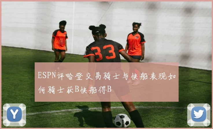 ESPN评哈登交易骑士与快船表现如何骑士获B快船得B