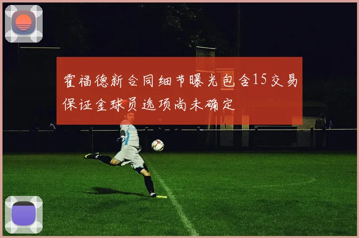 霍福德新合同细节曝光包含15交易保证金球员选项尚未确定