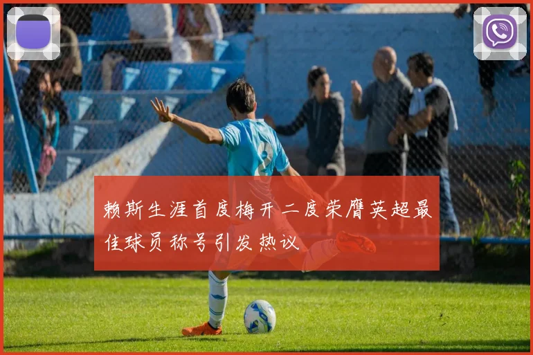 赖斯生涯首度梅开二度荣膺英超最佳球员称号引发热议