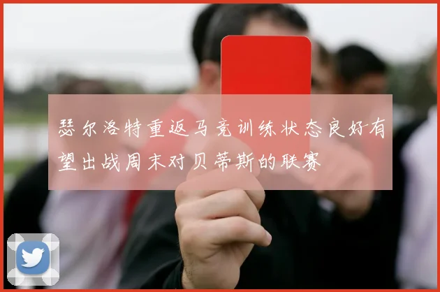 瑟尔洛特重返马竞训练状态良好有望出战周末对贝蒂斯的联赛